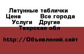Латунные таблички › Цена ­ 100 - Все города Услуги » Другие   . Тверская обл.
